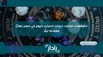 «توقعات حارة»: درجات الحرارة اليوم في مصر نهارًا معتدلة ليلًا